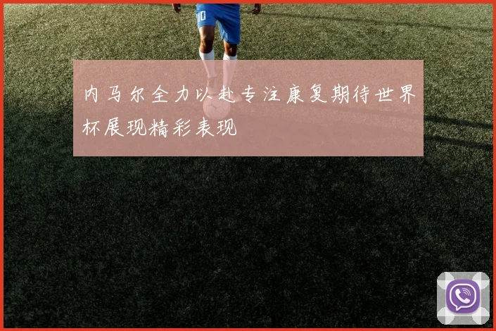 内马尔全力以赴专注康复期待世界杯展现精彩表现