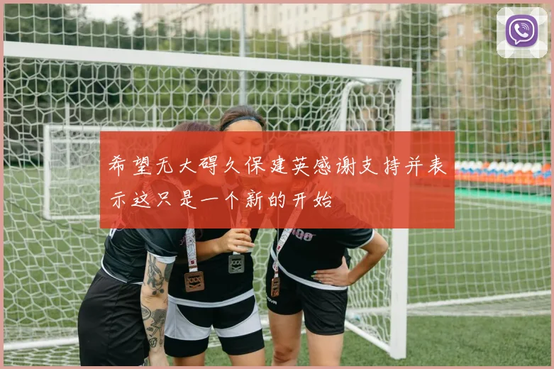 希望无大碍久保建英感谢支持并表示这只是一个新的开始
