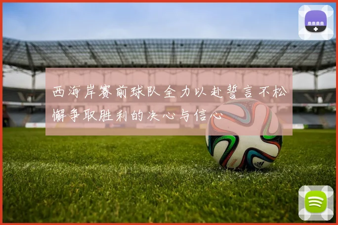 西海岸赛前球队全力以赴誓言不松懈争取胜利的决心与信心