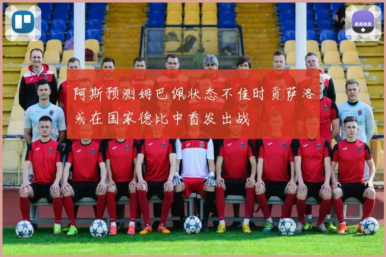 阿斯预测姆巴佩状态不佳时贡萨洛或在国家德比中首发出战