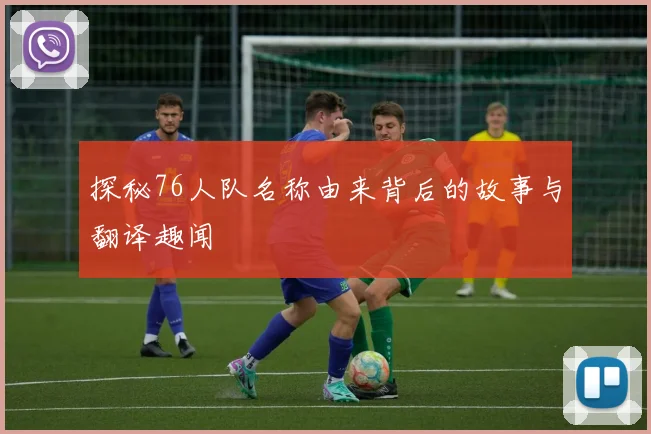 探秘76人队名称由来背后的故事与翻译趣闻