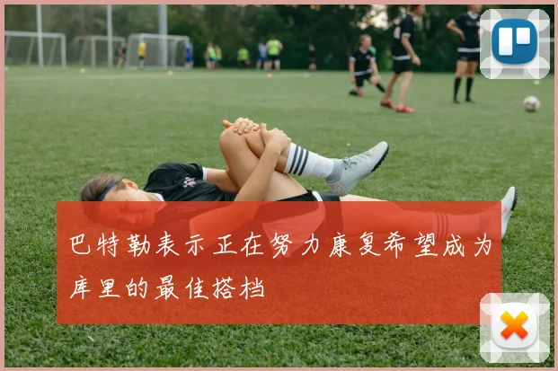 巴特勒表示正在努力康复希望成为库里的最佳搭档