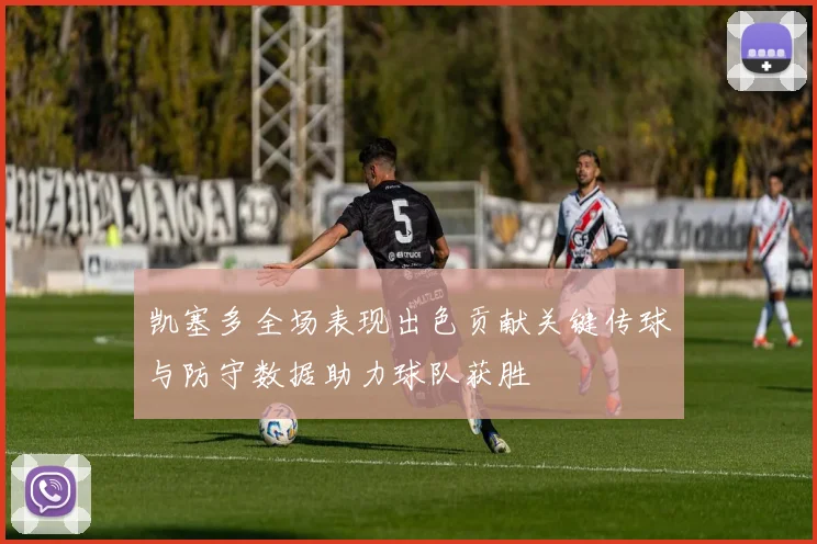 凯塞多全场表现出色贡献关键传球与防守数据助力球队获胜