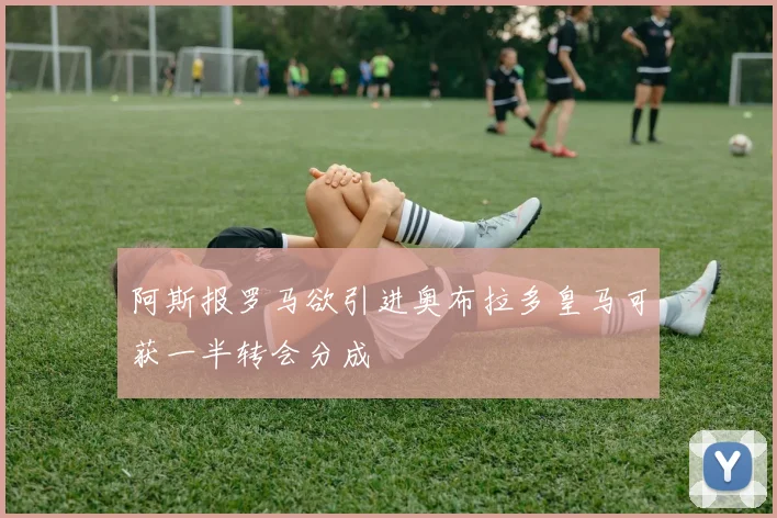 阿斯报罗马欲引进奥布拉多皇马可获一半转会分成