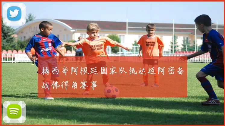 梅西率阿根廷国家队抵达迈阿密备战佛得角赛事