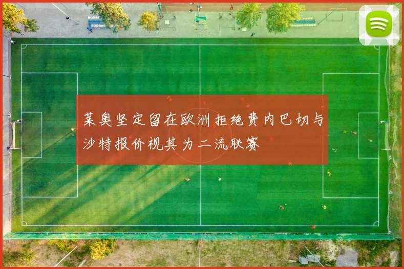 莱奥坚定留在欧洲拒绝费内巴切与沙特报价视其为二流联赛
