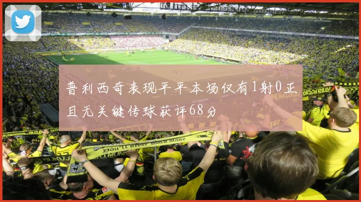 普利西奇表现平平本场仅有1射0正且无关键传球获评68分