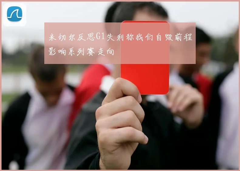 米切尔反思G1失利称我们自毁前程影响系列赛走向